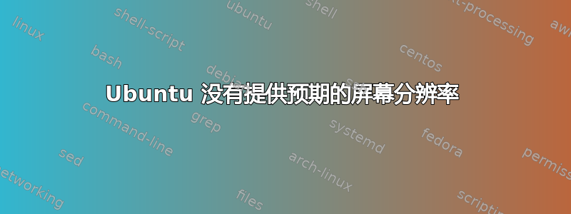 Ubuntu 没有提供预期的屏幕分辨率