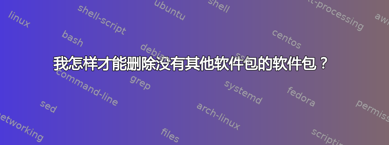 我怎样才能删除没有其他软件包的软件包？