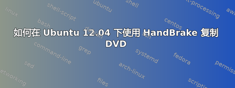 如何在 Ubuntu 12.04 下使用 HandBrake 复制 DVD