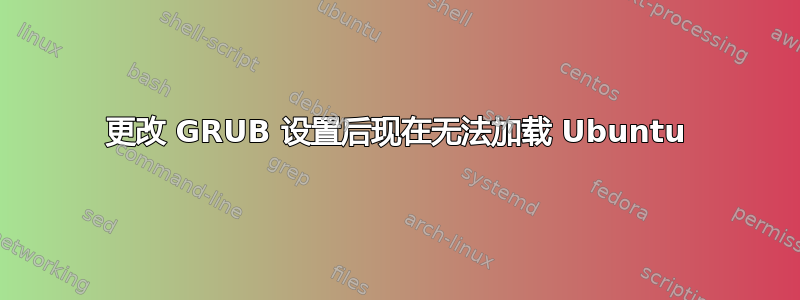 更改 GRUB 设置后现在无法加载 Ubuntu