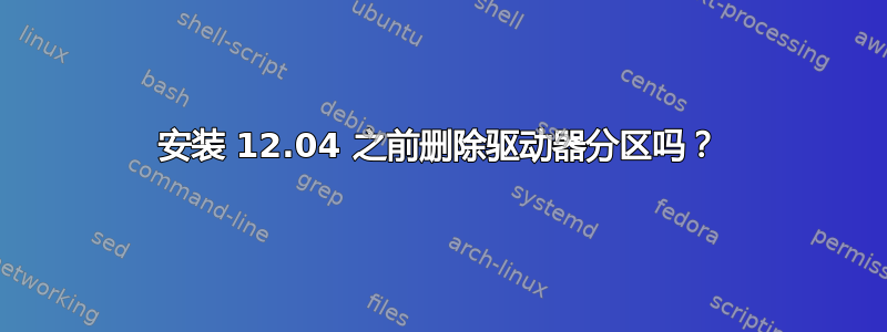 安装 12.04 之前删除驱动器分区吗？