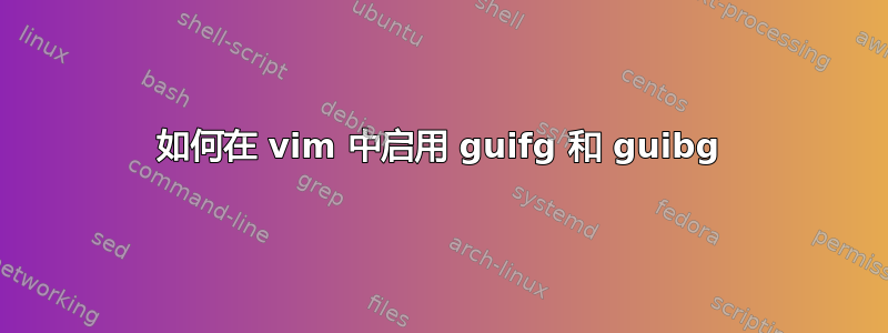 如何在 vim 中启用 guifg 和 guibg