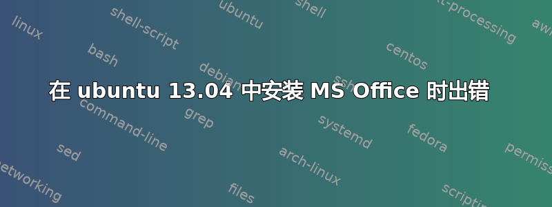 在 ubuntu 13.04 中安装 MS Office 时出错 