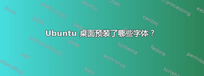 Ubuntu 桌面预装了哪些字体？