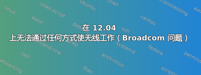 在 12.04 上无法通过任何方式使无线工作（Broadcom 问题）