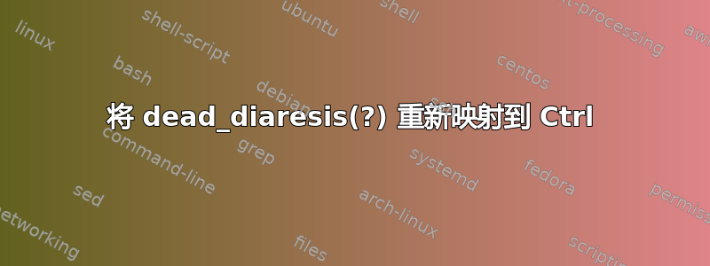 将 dead_diaresis(?) 重新映射到 Ctrl