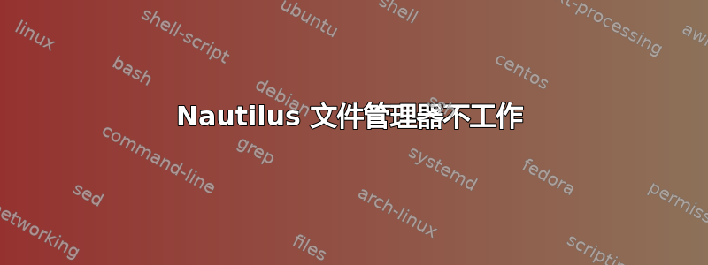 Nautilus 文件管理器不工作