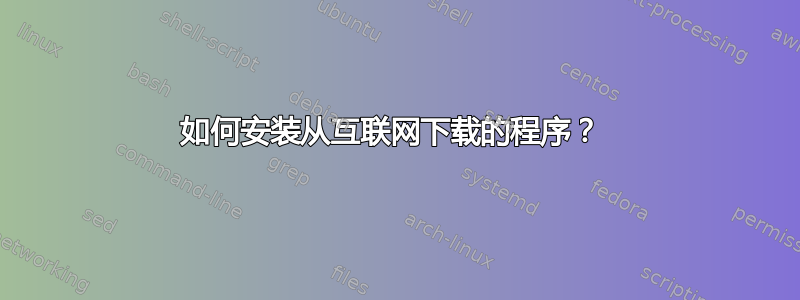 如何安装从互联网下载的程序？ 