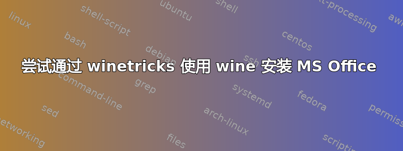 尝试通过 winetricks 使用 wine 安装 MS Office