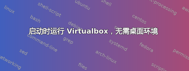 启动时运行 Virtualbox，无需桌面环境