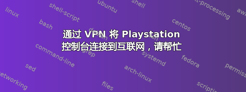 通过 VPN 将 Playstation 控制台连接到互联网，请帮忙