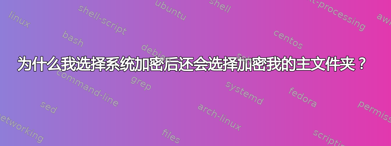 为什么我选择系统加密后还会选择加密我的主文件夹？