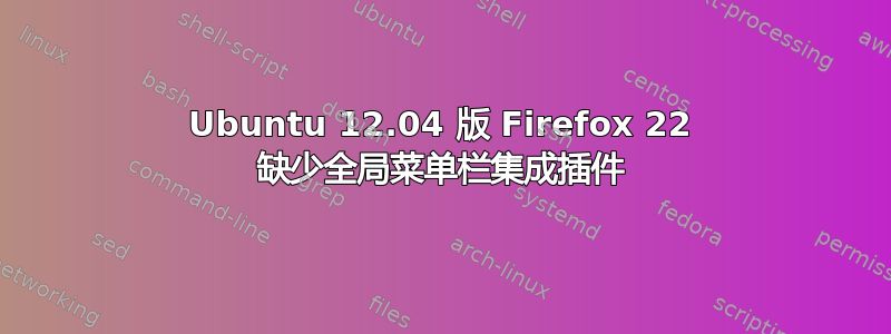 Ubuntu 12.04 版 Firefox 22 缺少全局菜单栏集成插件