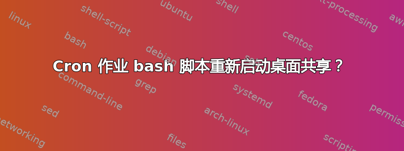 Cron 作业 bash 脚本重新启动桌面共享？