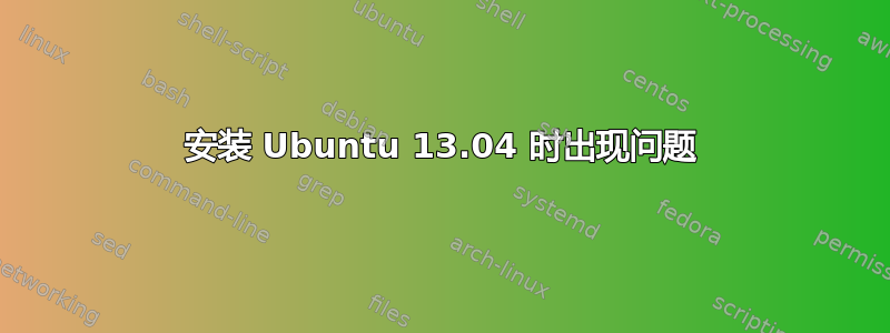 安装 Ubuntu 13.04 时出现问题