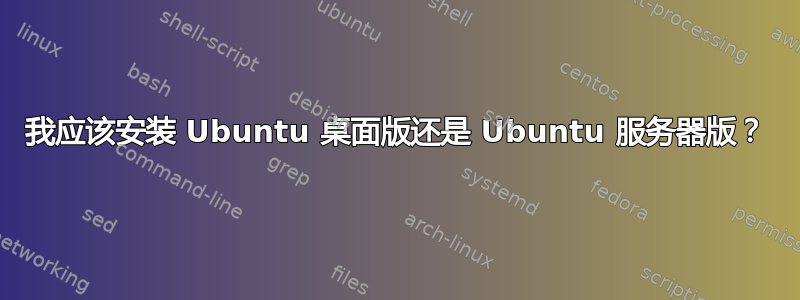 我应该安装 Ubuntu 桌面版还是 Ubuntu 服务器版？