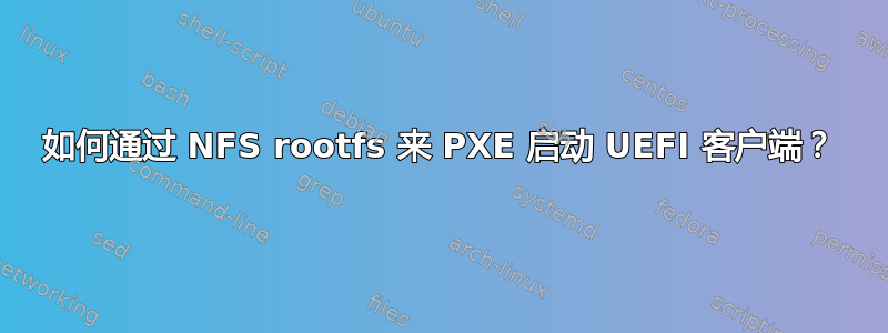 如何通过 NFS rootfs 来 PXE 启动 UEFI 客户端？