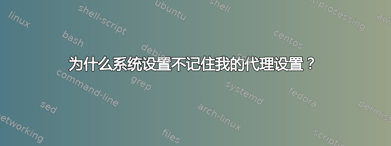 为什么系统设置不记住我的代理设置？