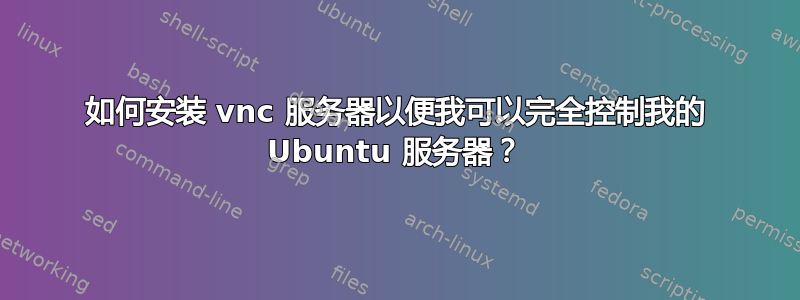 如何安装 vnc 服务器以便我可以完全控制我的 Ubuntu 服务器？