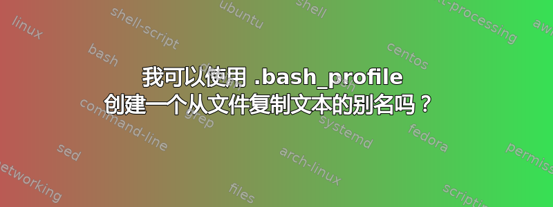 我可以使用 .bash_profile 创建一个从文件复制文本的别名吗？ 