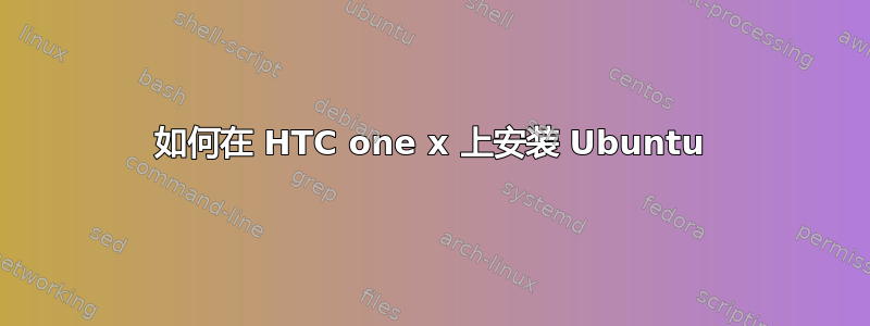 如何在 HTC one x 上安装 Ubuntu