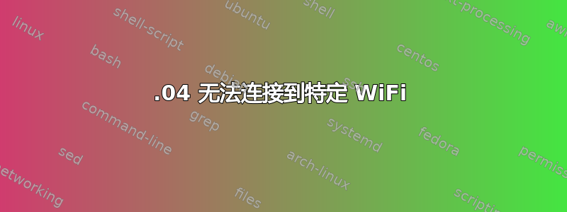 13.04 无法连接到特定 WiFi