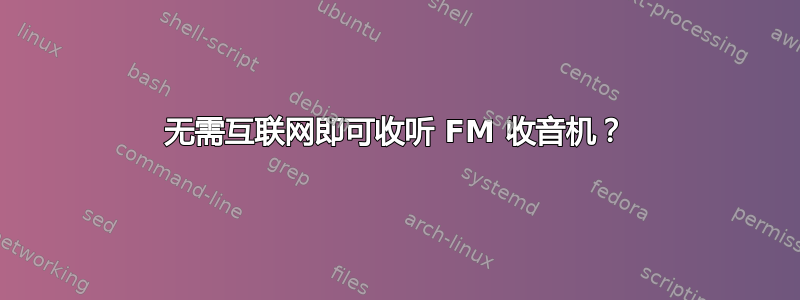 无需互联网即可收听 FM 收音机？