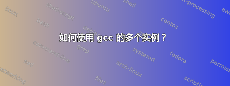 如何使用 gcc 的多个实例？