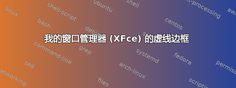 我的窗口管理器 (XFce) 的虚线边框