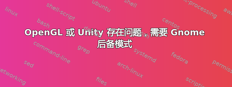 OpenGL 或 Unity 存在问题，需要 Gnome 后备模式