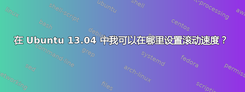 在 Ubuntu 13.04 中我可以在哪里设置滚动速度？