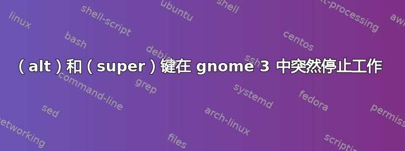 （alt）和（super）键在 gnome 3 中突然停止工作 