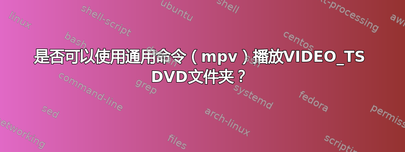 是否可以使用通用命令（mpv）播放VIDEO_TS DVD文件夹？