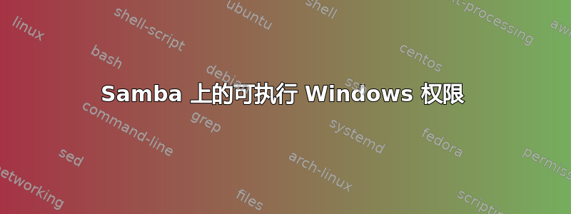 Samba 上的可执行 Windows 权限