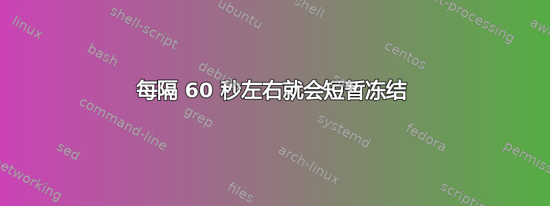 每隔 60 秒左右就会短暂冻结