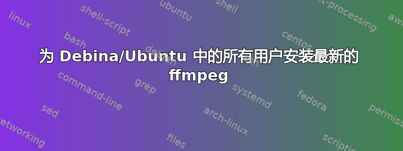 为 Debina/Ubuntu 中的所有用户安装最新的 ffmpeg