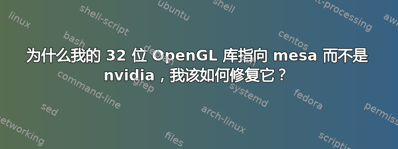 为什么我的 32 位 OpenGL 库指向 mesa 而不是 nvidia，我该如何修复它？