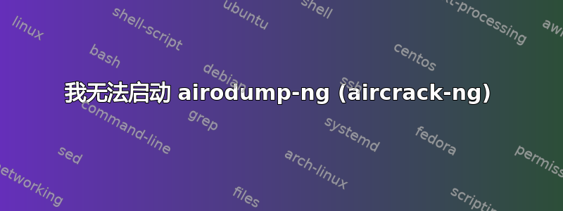 我无法启动 airodump-ng (aircrack-ng)