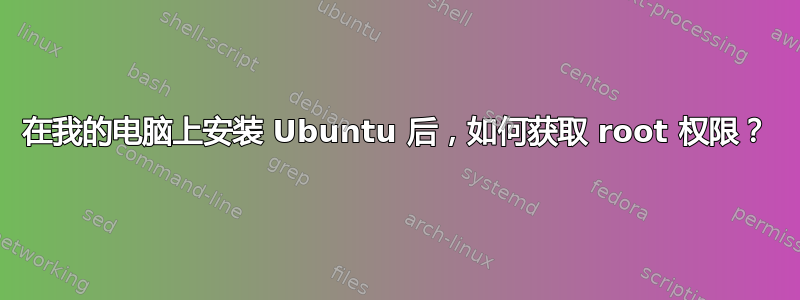 在我的电脑上安装 Ubuntu 后，如何获取 root 权限？