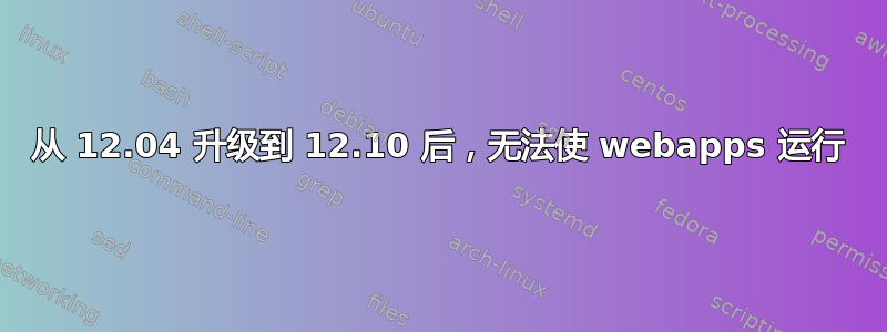 从 12.04 升级到 12.10 后，无法使 webapps 运行