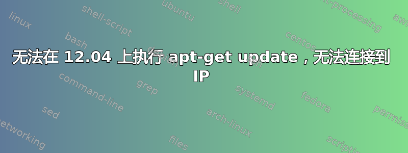 无法在 12.04 上执行 apt-get update，无法连接到 IP