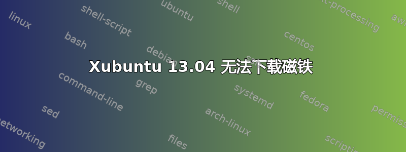 Xubuntu 13.04 无法下载磁铁