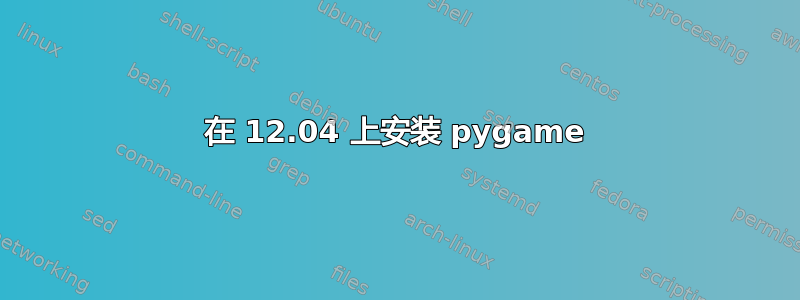 在 12.04 上安装 pygame