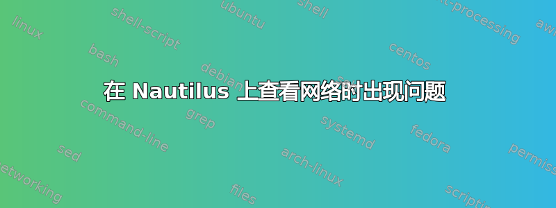 在 Nautilus 上查看网络时出现问题