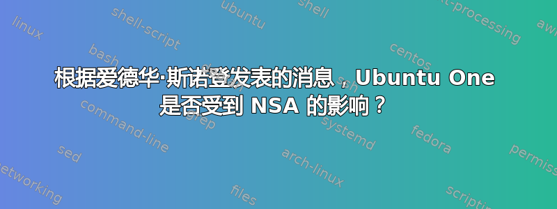 根据爱德华·斯诺登发表的消息，Ubuntu One 是否受到 NSA 的影响？