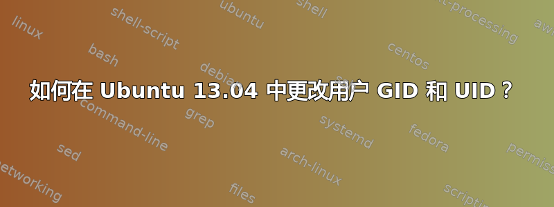 如何在 Ubuntu 13.04 中更改用户 GID 和 UID？