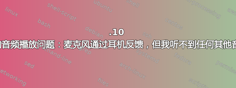 12.10 中的音频播放问题：麦克风通过耳机反馈，但我听不到任何其他音频