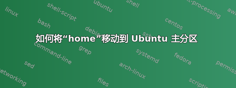 如何将“home”移动到 Ubuntu 主分区