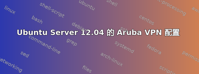 Ubuntu Server 12.04 的 Aruba VPN 配置