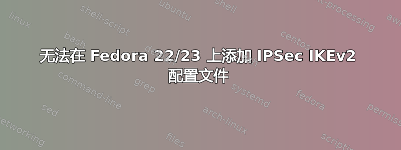 无法在 Fedora 22/23 上添加 IPSec IKEv2 配置文件